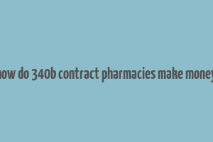 how do 340b contract pharmacies make money