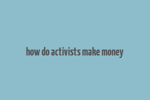 how do activists make money