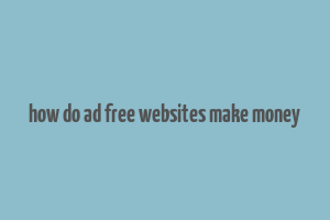 how do ad free websites make money