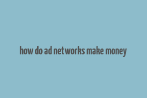 how do ad networks make money