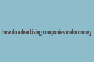 how do advertising companies make money