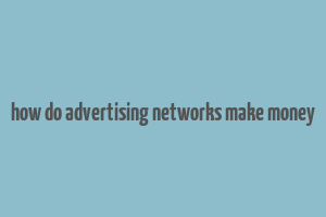 how do advertising networks make money