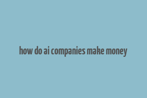 how do ai companies make money