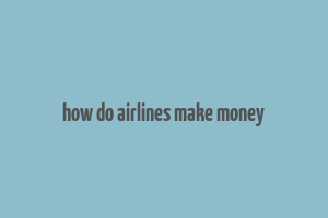 how do airlines make money