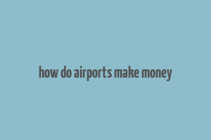 how do airports make money