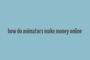 how do animators make money online