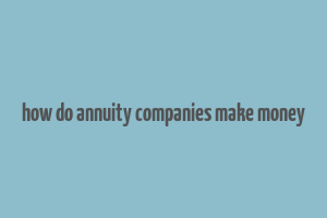 how do annuity companies make money