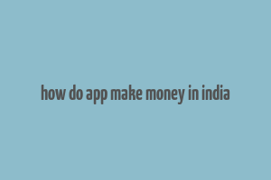 how do app make money in india