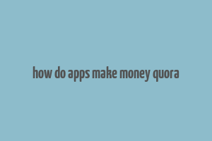 how do apps make money quora