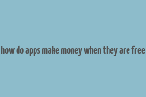 how do apps make money when they are free