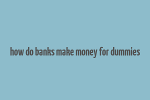 how do banks make money for dummies