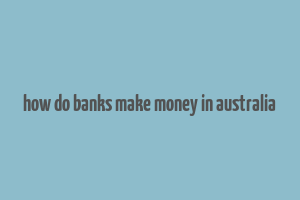 how do banks make money in australia