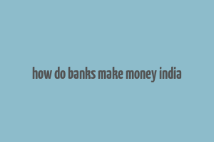 how do banks make money india