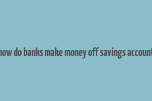 how do banks make money off savings account