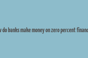 how do banks make money on zero percent financing