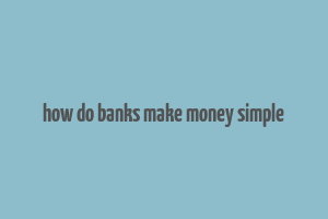 how do banks make money simple