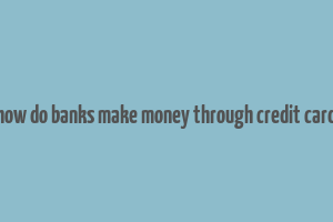 how do banks make money through credit card