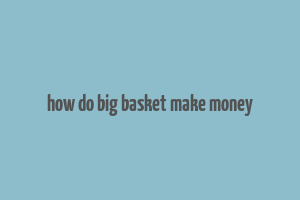 how do big basket make money