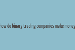 how do binary trading companies make money