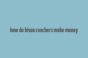 how do bison ranchers make money