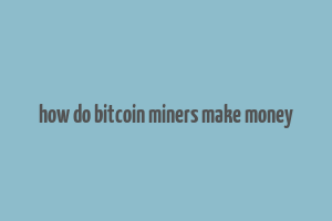 how do bitcoin miners make money