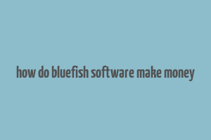 how do bluefish software make money