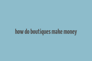 how do boutiques make money