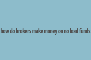 how do brokers make money on no load funds