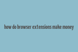 how do browser extensions make money