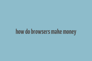 how do browsers make money