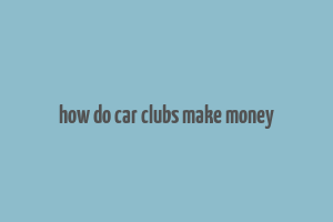 how do car clubs make money