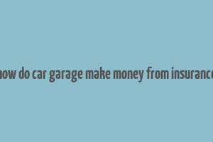 how do car garage make money from insurance