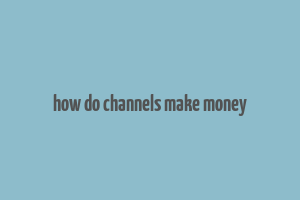 how do channels make money