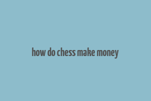 how do chess make money