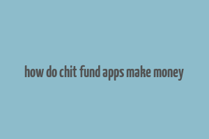 how do chit fund apps make money