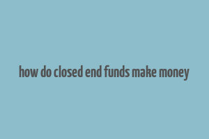 how do closed end funds make money