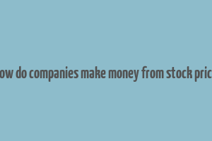 how do companies make money from stock price