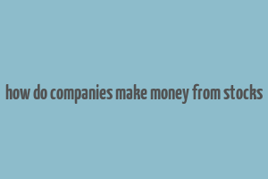 how do companies make money from stocks