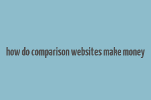 how do comparison websites make money