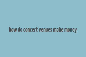 how do concert venues make money