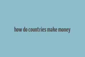 how do countries make money