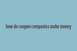 how do coupon companies make money