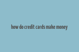 how do credit cards make money