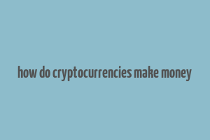 how do cryptocurrencies make money