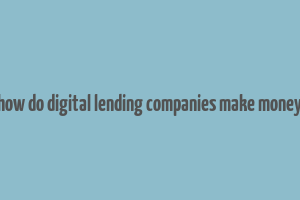 how do digital lending companies make money