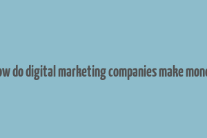 how do digital marketing companies make money