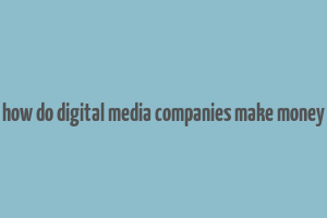 how do digital media companies make money