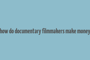 how do documentary filmmakers make money