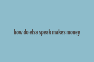 how do elsa speak makes money