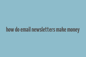 how do email newsletters make money